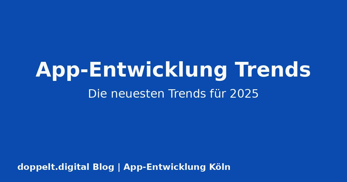 Neueste Trends in der App-Entwicklung 2025: Was Sie wissen müssen